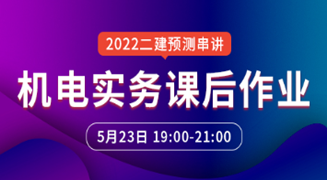 2022年二级建造师《机电实务》预测串讲课后作业直播预告